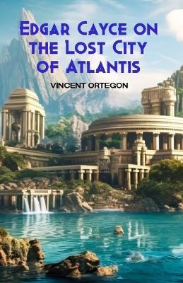 Edgar Cayce on the Lost City of Atlantis - Vincent Ortegon - cover