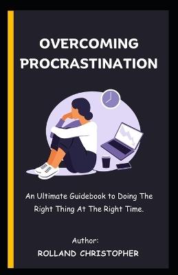 Overcoming Procrastination: An Ultimate Guidebook to Doing The Right Thing At The Right Time. - Rolland Christopher - cover