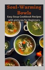 Soul Warming Bowls: Easy and cheap Soup Cookbook Recipes with pictures for Beginners