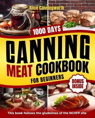 Canning Meat Cookbook For Beginners: NOW Lots of Easy Recipes and a Step-by-Step Home Guide to Learn: Food Safety Standards, Food Timing, Choosing the Perfect Cuts for a Complete Healthy Pantry - Alice Canningworth - cover