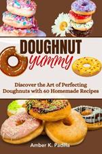 Doughnut Yummy: Discover the Art of Perfecting Doughnuts with 60 Homemade Recipes