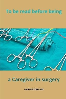 To be read before being a Caregiver in Surgery - Martin Sterling - cover