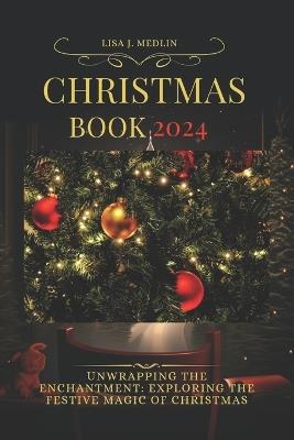 Christmas Book 2024: Unwrapping the Enchantment: Exploring the Festive Magic of Christmas - Lisa J Medlin - cover