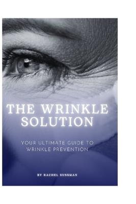 The Wrinkle Solution: Your Ultimate Guide to Wrinkle Prevention - Rachel Sussman - cover
