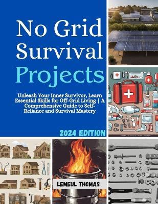 No Grid Survival projects: Unleash Your Inner Survivor, Learn Essential Skills for Off-Grid Living A Comprehensive Guide to Self-Reliance and Survival Mastery - Lemeul Thomas - cover