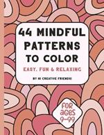 44 Mindful Patterns to Color: easy, fun, and relaxing coloring book for adults and teens. These 44 patterns were created to help you relax and bring joy while coloring.