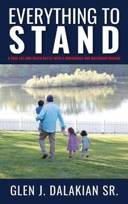 Everything to Stand: A true life and death battle with a formidable and malignant disease - Glen J Dalakian - cover