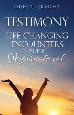 Testimony: Life Changing Encounters in the Supernatural - Queen Okeoma - cover
