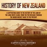 History of New Zealand: A Captivating Guide to the History of the Land of the Long White Cloud, from the Polynesians Through the Maori Musket Wars to the Present