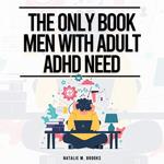 Only Book Men With Adult ADHD Need, The: Everything You Need To Defeat Distractions, Organize Your Finances, Home & Work, Improve Your Relationships & Embrace Self-Care