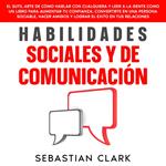 Habilidades Sociales Y De Comunicación: El sutil arte de cómo hablar con cualquiera y leer a la gente como un libro para aumentar tu confianza, convertirte en una persona sociable, hacer amigos y lograr el éxito en tus relaciones