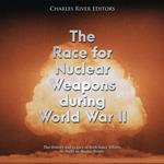 Race for Nuclear Weapons during World War II, The: The History and Legacy of Both Sides’ Efforts to Build an Atomic Bomb