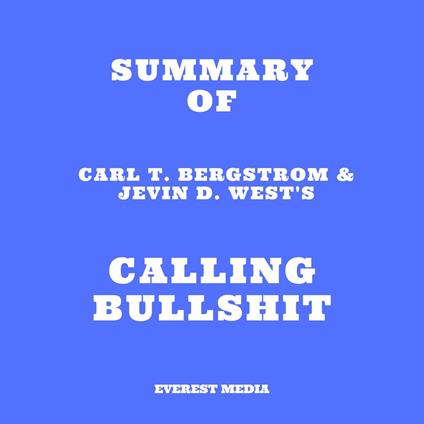 Summary of Carl T. Bergstrom & Jevin D. West's Calling Bullshit