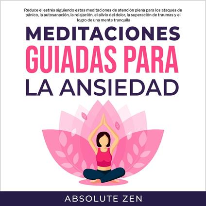 Meditaciones Guiadas Para La Ansiedad: Reduce el estrés siguiendo estas meditaciones de atención plena para los ataques de pánico, la autosanación, la relajación, el alivio del dolor, la superación de traumas y el logro de una mente tranquila