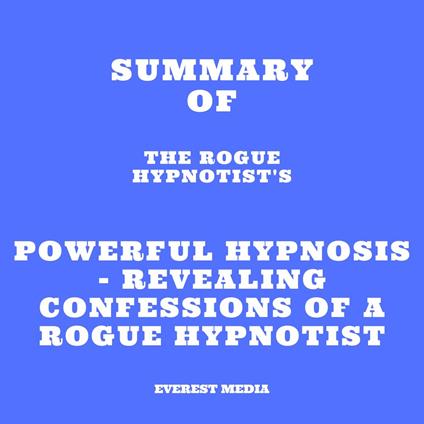 Summary of The Rogue Hypnotist's Powerful Hypnosis - Revealing Confessions of a Rogue Hypnotist