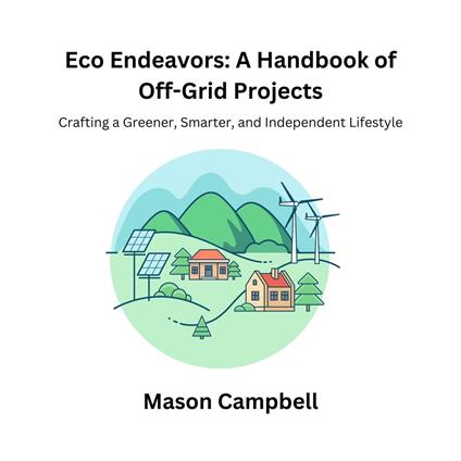 Eco Endeavors: A Handbook of Off-Grid Projects