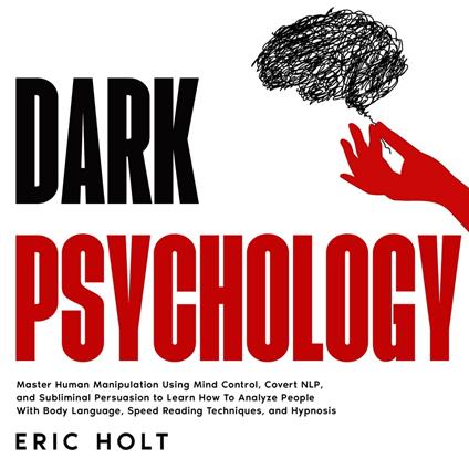Dark Psychology: Master Human Manipulation Using Mind Control, Covert NLP, and Subliminal Persuasion to Learn How To Analyze People With Body Language, Speed Reading Techniques, and Hypnosis.