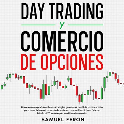 Day Trading Y Comercio De Opciones: Opera como un profesional con estrategias ganadoras y análisis técnico preciso para tener éxito en el comercio de acciones, commodities, divisas, futuros, Bitcoin y ETF, en cualquier condición de mercado.