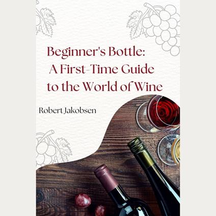 Beginner's Bottle: A First-Time Guide to the World of Wine