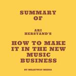 Summary of Ari Herstand's How To Make It in the New Music Business