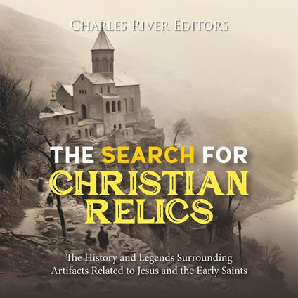 Search for Christian Relics, The: The History and Legends Surrounding Artifacts Related to Jesus and the Early Saints