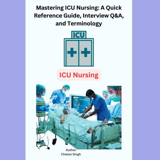Mastering ICU Nursing: A Quick Reference Guide, Interview Q&A, and Terminology