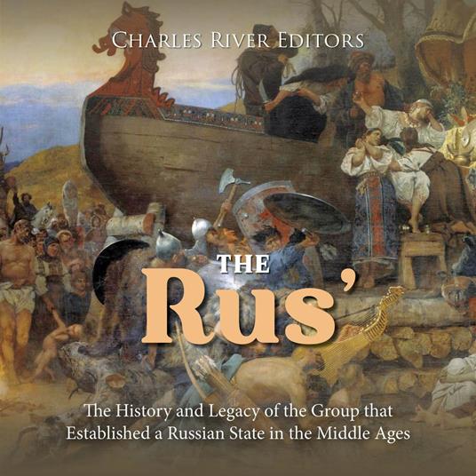 Rus’, The: The History and Legacy of the Group that Established a Russian State in the Middle Ages