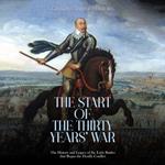 Start of the Thirty Years’ War, The: The History and Legacy of the Early Battles that Began the Deadly Conflict