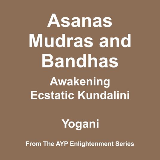 Asanas, Mudras & Bandhas - Awakening Ecstatic Kundalini (AYP Enlightenment Series Book 4)