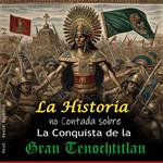 La historia no Contada sobre La Conquista de la Gran Tenochtitlan