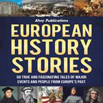 European History Stories: 50 True and Fascinating Tales of Major Events and People from Europe’s Past