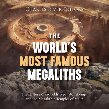 World’s Most Famous Megaliths, The: The History of Göbekli Tepe, Stonehenge, and the Megalithic Temples of Malta