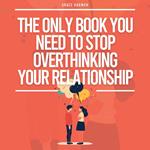 Only Book You Need To Stop Overthinking Your Relationship, The: How To Recover From Your Anxious Attachment Style, Develop Effective Communication & A Mindful Loving Relationship