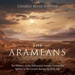 Arameans, The: The History of the Influential Semitic Group that Settled in the Levant during the Iron Age