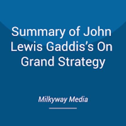 Summary of John Lewis Gaddis’s On Grand Strategy