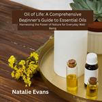 Oil of Life: A Comprehensive Beginner's Guide to Essential Oils
