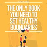 Only Book You Need To Set Healthy Boundaries, The: How To Stop People Pleasing, Say No Guilt Free, Find Peace In Relationships, Stop Overthinking & Increase Your Self-Love and Confidence.