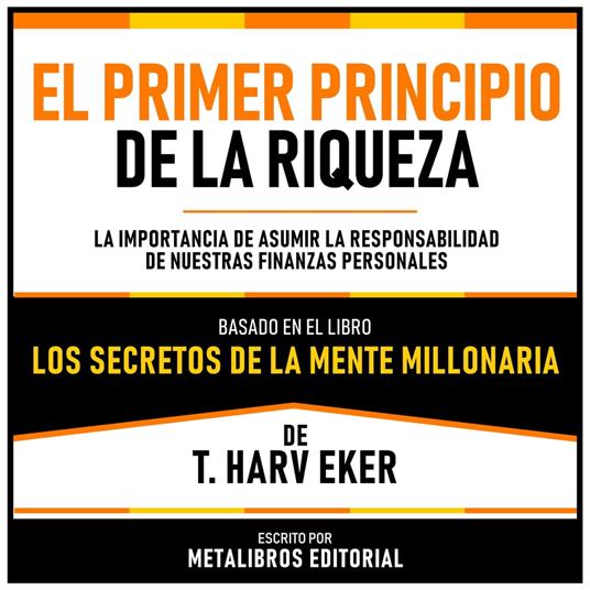 El Primer Principio De La Riqueza - Basado En El Libro Los Secretos De La Mente Millonaria De T. Harv Eker