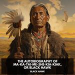 Autobiography of Ma-Ka-Tai-Me-She-Kia-Kiak, or Black Hawk, The (Unabridged)