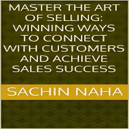 Master the Art of Selling: Winning Ways to Connect with Customers and Achieve Sales Success