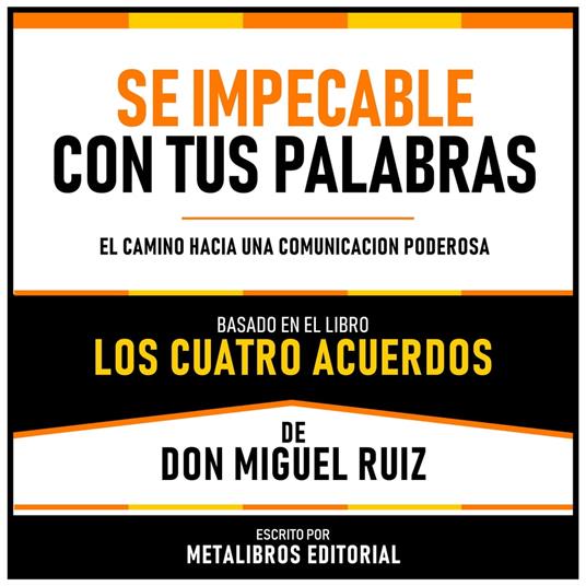 Se Impecable Con Tus Palabras - Basado En El Libro Los Cuatro Acuerdos De Don Miguel Ruiz