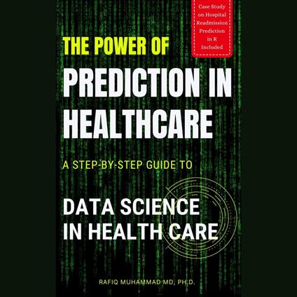 Power of Prediction in Health Care, The: A Step-by-step Guide to Data Science in Health Care