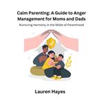 Calm Parenting: A Guide to Anger Management for Moms and Dads