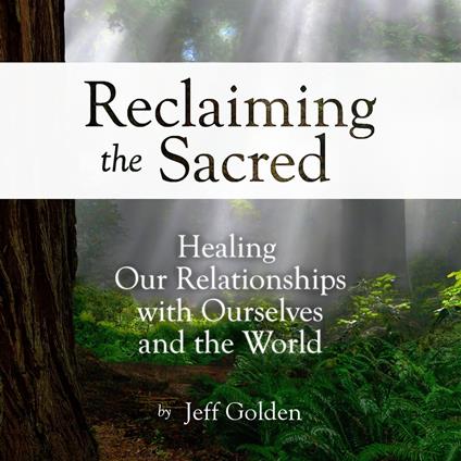 Reclaiming the Sacred: Healing Our Relationships with Ourselves and the World