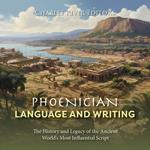 Phoenician Language and Writing: The History and Legacy of the Ancient World’s Most Influential Script