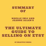 Summary of Noelle Ihli and Jeanne Allen's The Ultimate Guide to Selling on Etsy