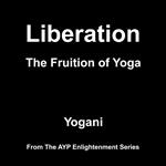 Liberation - The Fruition of Yoga (AYP Enlightenment Series Book 11)