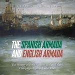 Spanish Armada and English Armada, The: The History of Both Nations’ Ill-Fated Naval Campaigns against Each Other