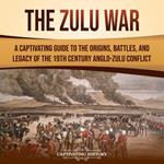 Zulu War, The: A Captivating Guide to the Origins, Battles, and Legacy of the 19th-Century Anglo-Zulu Conflict