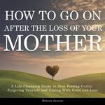 How to Go on After The Loss of Your Mother